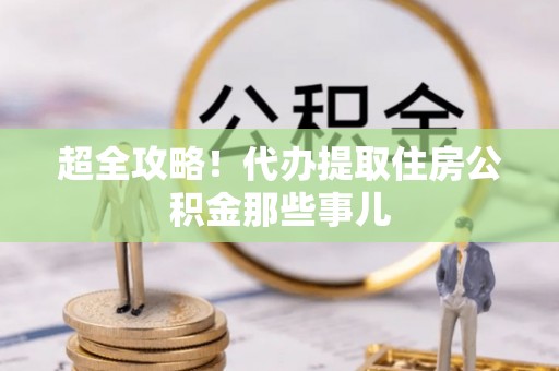 南乐超全攻略！代办提取住房公积金那些事儿