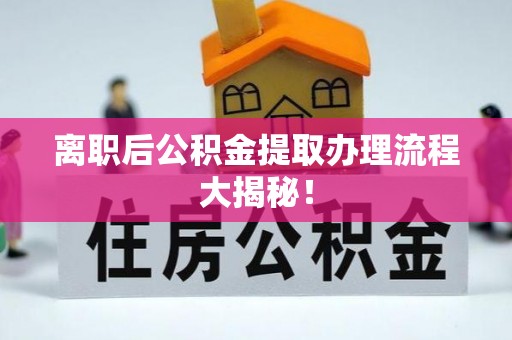 南乐离职后公积金提取办理流程大揭秘！