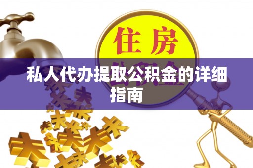 南乐私人代办提取公积金的详细指南